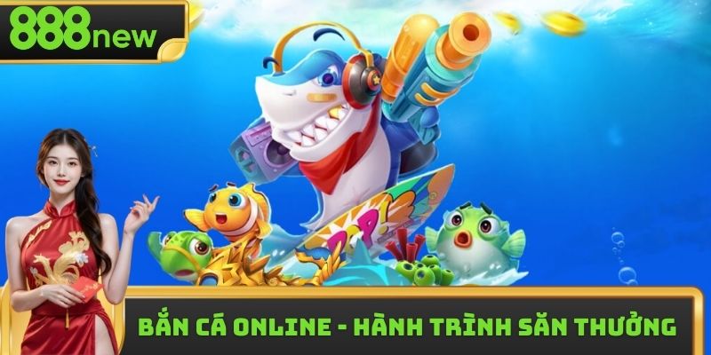 Bắn Cá Online - Hành Trình Săn Thưởng Đỉnh Cao Tại 888New