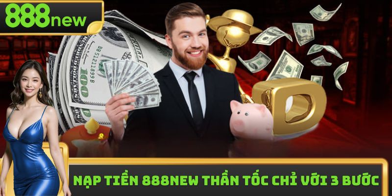 Nạp Tiền 888new - Quy Trình Gửi Vốn Thần Tốc Chỉ Với 3 Bước
