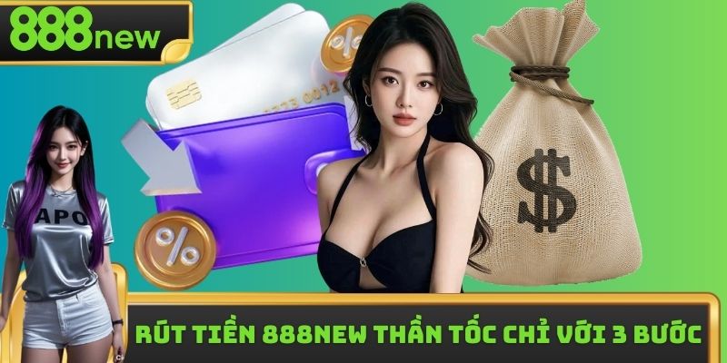 Rút Tiền 888new - Nhận Thưởng Thần Tốc Chỉ Với 3 Bước