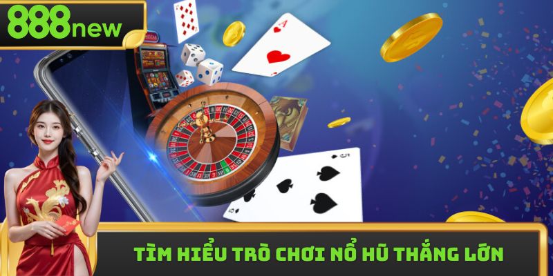 Tìm hiểu trò chơi nổ hũ thắng lớn